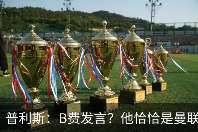 普利斯：B费发言？他恰恰是曼联不愿拼抢、不愿奔跑的缩影